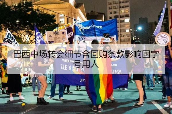 巴西中场转会细节含回购条款影响国字号用人